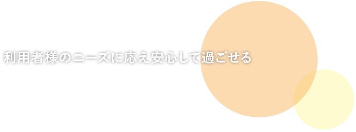 利用者様のニーズに応え安心して過ごせる