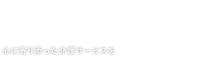 心に寄り添った介護サービスを